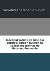 Buletinul Societii de ciine din Bucureci, Roma = Bulletin de la Soci des sciences de Bucarest, Roumanie