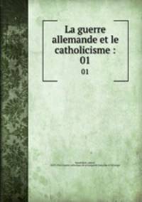 La guerre allemande et le catholicisme :. 01