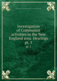 Investigation of Communist activities in the New England area. Hearings. pt. 1