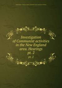 Investigation of Communist activities in the New England area. Hearings. pt. 2
