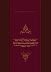 Communist Infiltration and Activities in the South : hearings before the Committee on Un-American Activities, House of Representatives, Eighty-fifth Congress, second session. July 29, 30, and 31, 1958