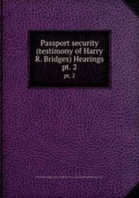 Passport security (testimony of Harry R. Bridges) Hearings. pt. 2