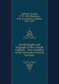 Autobiography and biography of Rev. Joseph Caldwell . : first president of the University of North Carolina