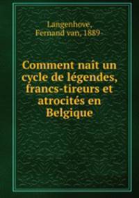 Comment nait un cycle de legendes, francs-tireurs et atrocites en Belgique