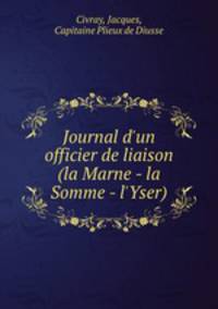 Journal d`un officier de liaison (la Marne - la Somme - l`Yser)