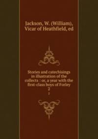 Stories and catechisings in illustration of the collects : or, a year with the first-class boys of Forley. 2