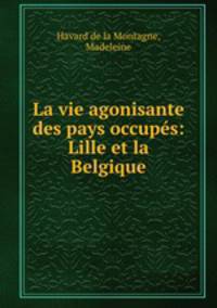 La vie agonisante des pays occupes: Lille et la Belgique