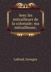 Avec les mitrailleurs de la coloniale: ma mitrailleuse;