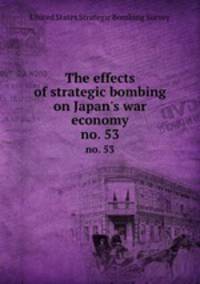 The effects of strategic bombing on Japan`s war economy. no. 53