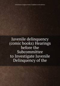 Juvenile delinquency (comic books) Hearings before the Subcommittee to Investigate Juvenile Delinquency of the