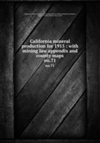 California mineral production for 1915 : with mining law appendix and county maps. no.71