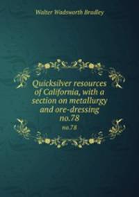 Quicksilver resources of California, with a section on metallurgy and ore-dressing. no.78