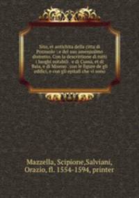 Sito, et antichita della citta di Pozzuolo : e del suo amenissimo distretto. Con la descrittione di tutti i luoghi notabili . e di Cuma, et di Baia, e di Miseno . con le figure de gli edifici, e con gli epitafi che vi sono.