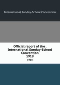 Official report of the . International Sunday-School Convention. 1918