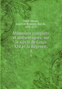 Memoires complets et authentiques, sur le sievle de Louis XIV et la Regence;