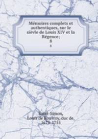 Memoires complets et authentiques, sur le sievle de Louis XIV et la Regence;