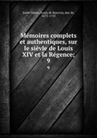 Memoires complets et authentiques, sur le sievle de Louis XIV et la Regence;
