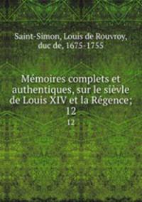 Mmoires complets et authentiques, sur le sivle de Louis XIV et la Rgence;. 12