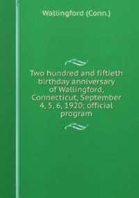 Two hundred and fiftieth birthday anniversary of Wallingford, Connecticut, September 4, 5, 6, 1920; official program