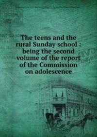 The teens and the rural Sunday school : being the second volume of the report of the Commission on adolescence