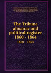 The Tribune almanac and political register. 1860 - 1864