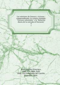 Las misiones de Sonora y Arizona : comprendiendo: la crnica titulada: "Favores celestiales" y la "Relacin diaria de la entrada al Norueste". 9