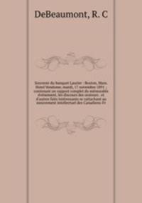 Souvenir du banquet Laurier : Boston, Mass. Hotel Vendome, mardi, 17 novembre 1891 ; contenant un rapport complet du memorable evenement, les discours des orateurs . et d