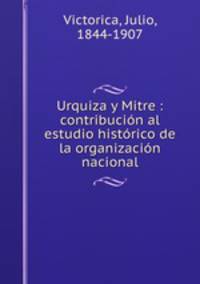 Urquiza y Mitre : contribucion al estudio historico de la organizacion nacional