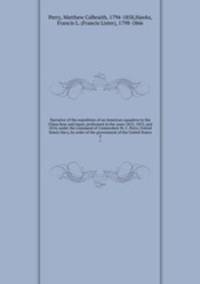 Narrative of the expedition of an American squadron to the China Seas and Japan, performed in the years 1852, 1853, and 1854, under the command of Commodore M. C. Perry, United States Navy, by order of the government of the United States. 2