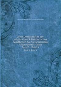 Neue Denkschriften der Allgemeinen Schweizerischen Gesellschaft fr die Gesammten Naturwissenschaften. Band 3 - Band 4