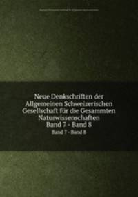 Neue Denkschriften der Allgemeinen Schweizerischen Gesellschaft fr die Gesammten Naturwissenschaften. Band 7 - Band 8
