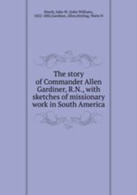 The story of Commander Allen Gardiner, R.N., with sketches of missionary work in South America.