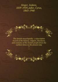 The Jewish encyclopedia : a descriptive record of the history, religion, literature, and customs of the Jewish people from the earliest times to the present day. 7