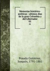 Memorias histrico-politicas : ultimos das de la gran Colombia y del Libertador. 01