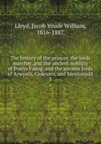 The history of the princes, the lords marcher, and the ancient nobility of Powys Fadog, and the ancient lords of Arwystli, Cedewen, and Meirionydd. 3