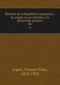 Historia de la Repblica Argentina : su origen su revolucin y su desarrollo poltico. 06