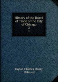 History of the Board of Trade of the City of Chicago. 2