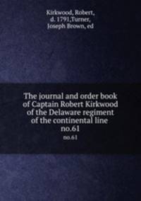 The journal and order book of Captain Robert Kirkwood of the Delaware regiment of the continental line . no.61