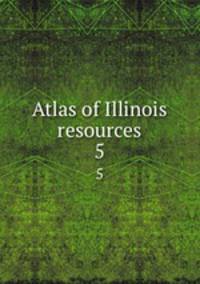 Atlas of Illinois resources. 5