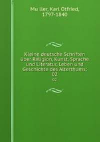 Kleine deutsche Schriften ber Religion, Kunst, Sprache und Literatur, Leben und Geschichte des Alterthums;. 02