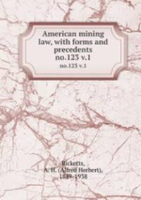 American mining law, with forms and precedents. no.123 v.1