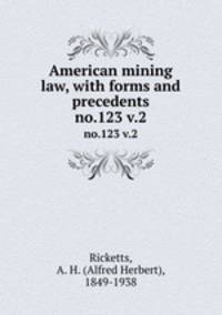 American mining law, with forms and precedents. no.123 v.2