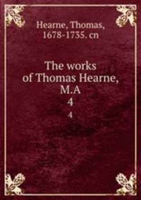 The works of Thomas Hearne, M.A. 4