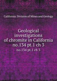 Geological investigations of chromite in California. no.134 pt.1 ch 3