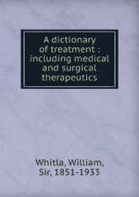 A dictionary of treatment : including medical and surgical therapeutics