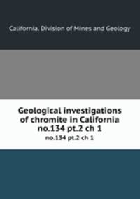 Geological investigations of chromite in California. no.134 pt.2 ch 1