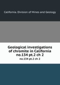 Geological investigations of chromite in California. no.134 pt.2 ch 2