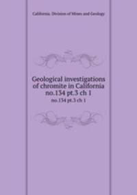 Geological investigations of chromite in California. no.134 pt.3 ch 1