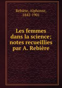 Les femmes dans la science; notes recueillies par A. Rebiere