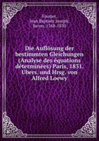 Die Auflosung der bestimmten Gleichungen (Analyse des equations determinees) Paris, 1831. Ubers. und Hrsg. von Alfred Loewy